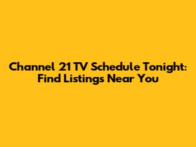 Channel 21 TV Schedule Tonight: Find Listings Near You
