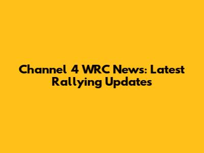 Channel 4 WRC News: Latest Rallying Updates