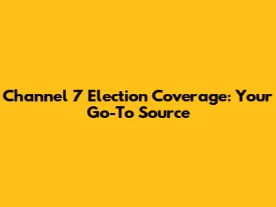 Channel 7 Election Coverage: Your Go-To Source