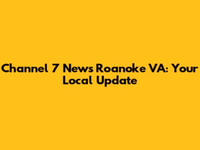 Channel 7 News Roanoke VA: Your Local Update