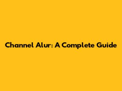Channel Alur: A Complete Guide
