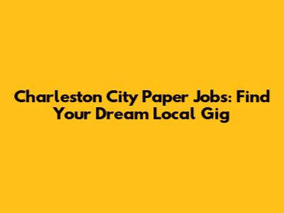 Charleston City Paper Jobs: Find Your Dream Local Gig