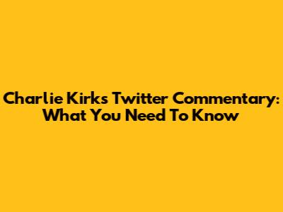 Charlie Kirk's Twitter Commentary: What You Need To Know