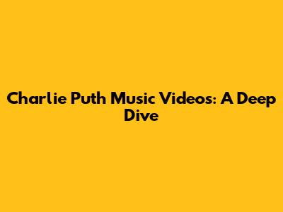Charlie Puth Music Videos: A Deep Dive