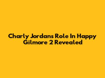 Charly Jordan's Role In Happy Gilmore 2 Revealed