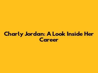 Charly Jordan: A Look Inside Her Career