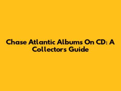Chase Atlantic Albums On CD: A Collector's Guide