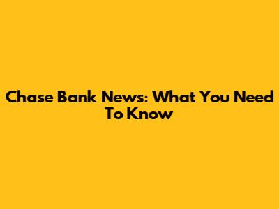 Chase Bank News: What You Need To Know