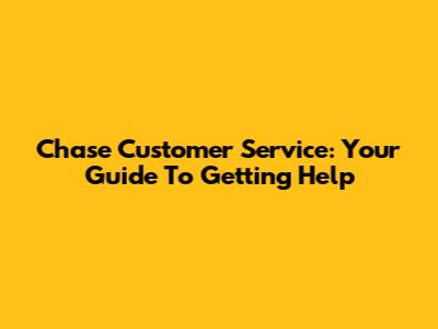 Chase Customer Service: Your Guide To Getting Help