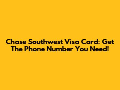 Chase Southwest Visa Card: Get The Phone Number You Need!