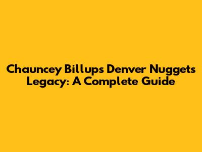 Chauncey Billups' Denver Nuggets Legacy: A Complete Guide