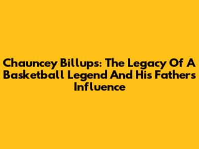 Chauncey Billups: The Legacy Of A Basketball Legend And His Father's Influence
