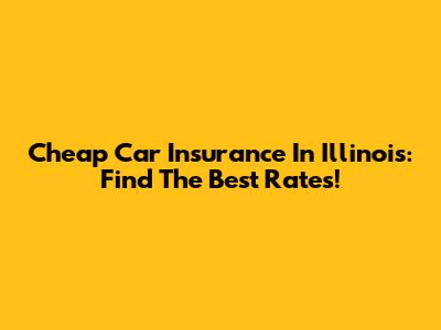 Cheap Car Insurance In Illinois: Find The Best Rates!
