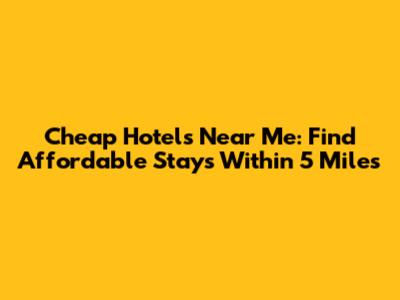 Cheap Hotels Near Me: Find Affordable Stays Within 5 Miles