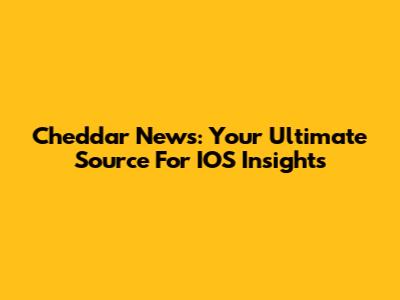 Cheddar News: Your Ultimate Source For IOS Insights