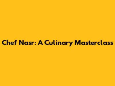 Chef Nasr: A Culinary Masterclass
