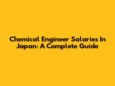 Chemical Engineer Salaries In Japan: A Complete Guide