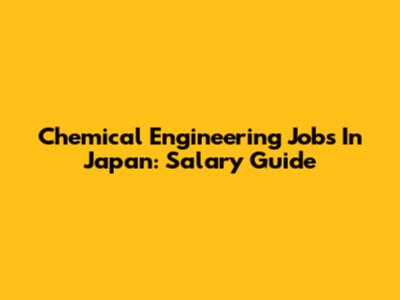 Chemical Engineering Jobs In Japan: Salary Guide