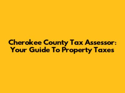 Cherokee County Tax Assessor: Your Guide To Property Taxes