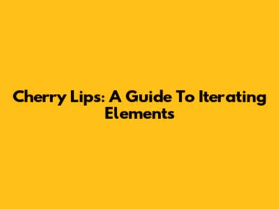 Cherry Lips: A Guide To Iterating Elements