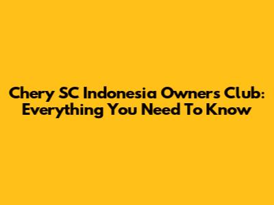 Chery SC Indonesia Owners Club: Everything You Need To Know