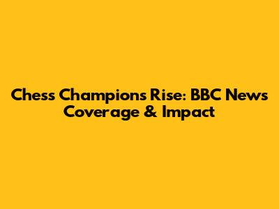 Chess Champion's Rise: BBC News Coverage & Impact