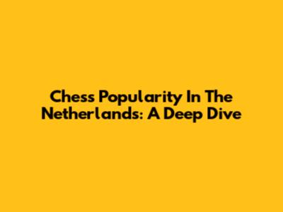 Chess Popularity In The Netherlands: A Deep Dive