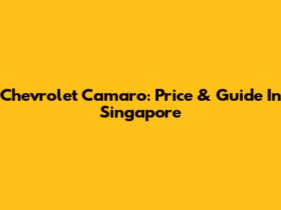 Chevrolet Camaro: Price & Guide In Singapore