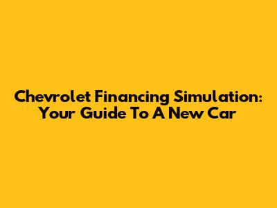 Chevrolet Financing Simulation: Your Guide To A New Car