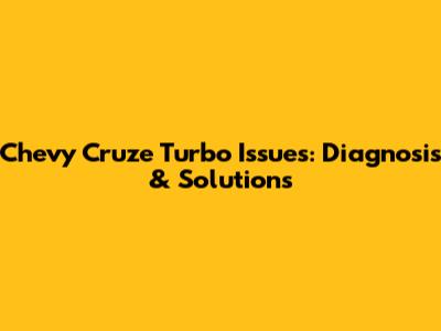 Chevy Cruze Turbo Issues: Diagnosis & Solutions