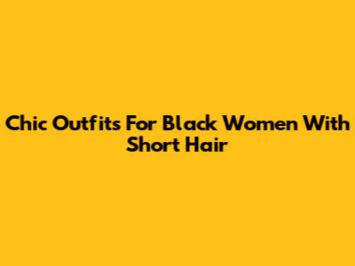 Chic Outfits For Black Women With Short Hair