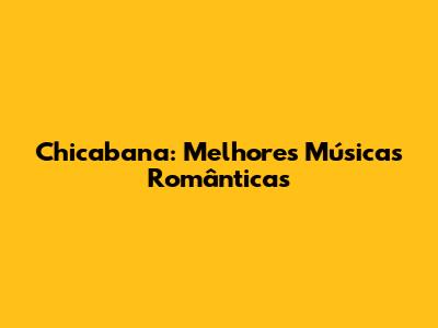 Chicabana: Melhores Músicas Românticas