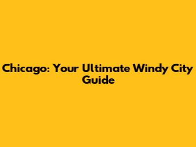 Chicago: Your Ultimate Windy City Guide