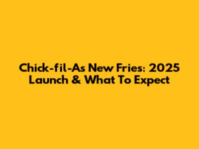 Chick-fil-A's New Fries: 2025 Launch & What To Expect
