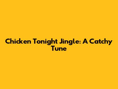 Chicken Tonight Jingle: A Catchy Tune