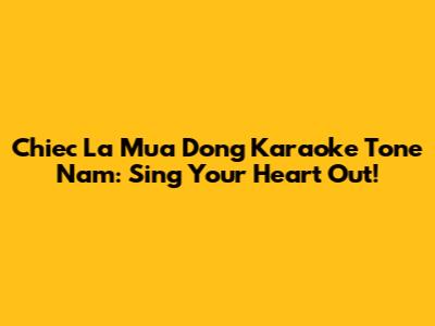 Chiec La Mua Dong Karaoke Tone Nam: Sing Your Heart Out!