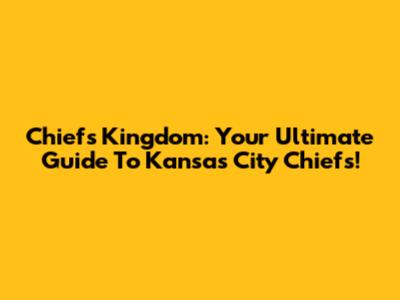 Chiefs Kingdom: Your Ultimate Guide To Kansas City Chiefs!