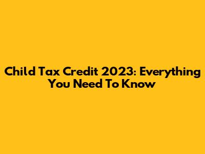 Child Tax Credit 2023: Everything You Need To Know