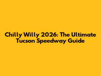 Chilly Willy 2026: The Ultimate Tucson Speedway Guide
