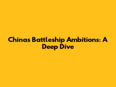 China's Battleship Ambitions: A Deep Dive