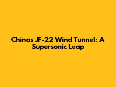 China's JF-22 Wind Tunnel: A Supersonic Leap