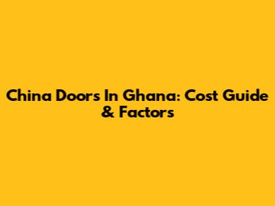 China Doors In Ghana: Cost Guide & Factors