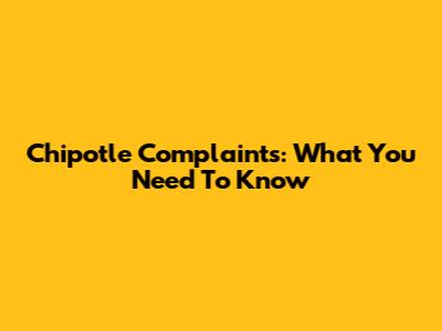 Chipotle Complaints: What You Need To Know