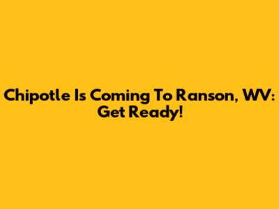 Chipotle Is Coming To Ranson, WV: Get Ready!