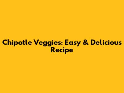 Chipotle Veggies: Easy & Delicious Recipe