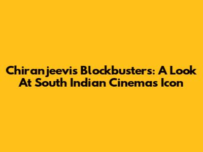 Chiranjeevi's Blockbusters: A Look At South Indian Cinema's Icon
