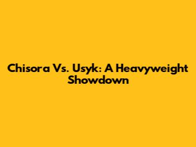 Chisora Vs. Usyk: A Heavyweight Showdown