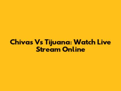 Chivas Vs Tijuana: Watch Live Stream Online