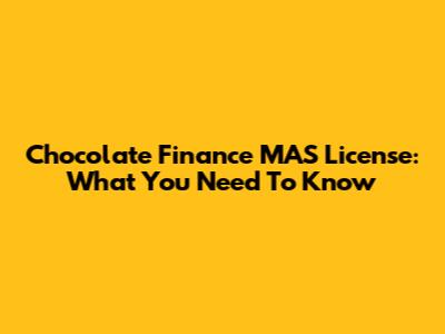 Chocolate Finance MAS License: What You Need To Know