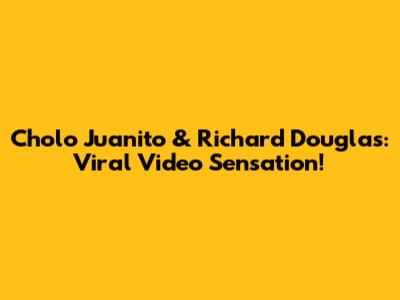 Cholo Juanito & Richard Douglas: Viral Video Sensation!
